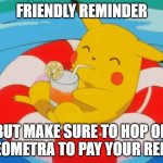 Pool Pikachu | FRIENDLY REMINDER; BUT MAKE SURE TO HOP ON GEOMETRA TO PAY YOUR RENT. | image tagged in pool pikachu | made w/ Imgflip meme maker