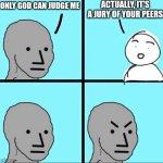 NPC Meme | ACTUALLY, IT'S A JURY OF YOUR PEERS; ONLY GOD CAN JUDGE ME | image tagged in npc meme | made w/ Imgflip meme maker