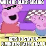 Peppa Pig and George | WHEN UR OLDER SIBLING; GETS TO STAY UP 5 MINUTES LATER THAN U | image tagged in peppa pig and george | made w/ Imgflip meme maker