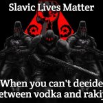 Bosnian Lives Matter | Slavic Lives Matter; When you can't decide between vodka and rakija | image tagged in bosnian lives matter,slavic lives matter,slavic black hand | made w/ Imgflip meme maker