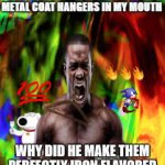 If god didn’t want me putting metal coat hangers in my mouth