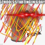 oh no | SCHOOLS STARTING IN 6 DAYS | image tagged in panik | made w/ Imgflip meme maker