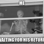 return from the war | ME; WAITING FOR HIS RETURN | image tagged in return from the war | made w/ Imgflip meme maker