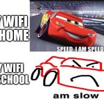 wifi probs | MY WIFI AT HOME; MY WIFI AT SCHOOL | image tagged in am speed am slow | made w/ Imgflip meme maker