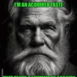 Homeless | I’M AN ACQUIRED TASTE; THAT TAKES A LIFETIME TO ACQUIRE | image tagged in homeless | made w/ Imgflip meme maker