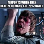 Luke Skywalker Noooo | AIRPORTS WHEN THEY REALIZE HUMANS ARE 70% WATER | image tagged in luke skywalker noooo | made w/ Imgflip meme maker