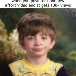 i posted "stolen tiktok video" low effort video. 10k+ views. | when you post that one low effort video and it gets 10k+ views | image tagged in straight faced boy,algorithm,youtube | made w/ Imgflip meme maker