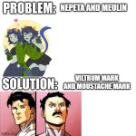 Problem: solution: | NEPETA AND MEULIN; VILTRUM MARK AND MOUSTACHE MARK | image tagged in problem solution | made w/ Imgflip meme maker