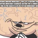 Mojang | MOJANG MAKING MINECRAFT "FREE" BY STOPPING YOU FROM BUYING MINECRAFT BEDROCK EDITION FOR A LOWER PRICE, FORCING YOU TO PAY EXACTLY $29.99 TO PLAY MINECRAFT ON ANY PC. | image tagged in big brain mickey | made w/ Imgflip meme maker