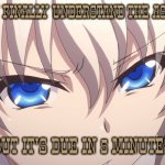 Nao Tomori | WHEN YOU FINALLY UNDERSTAND THE ASSIGNMENT; BUT IT'S DUE IN 5 MINUTES | image tagged in nao tomori,anime,charlotte,charlotte anime | made w/ Imgflip meme maker