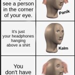 Robbers | It's dark and you see a person in the corner of your eye. It's just your headphones hanging above a shirt; You don't have headphones | image tagged in memes,panik kalm panik | made w/ Imgflip meme maker