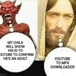 Or just switch to Dailymotion | MY CHILD WILL SHOW HIS ID TO YOUTUBE TO CONFIRM HE'S AN ADULT; YOUTUBE TO MP4 DOWNLOADER | image tagged in my child will,youtube,memes | made w/ Imgflip meme maker