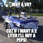V8 | image tagged in why a v8,fast,boat,race,engine,memes | made w/ Imgflip meme maker