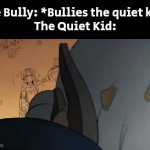 Call an ambulance, but for the bully. | The Bully: *Bullies the quiet kid*
The Quiet Kid: | image tagged in gifs,memes,funny,quiet kid,bully | made w/ Imgflip video-to-gif maker