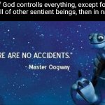 Think about it! God made creatures evolve exactly as He wanted them to! | If God controlls everything, except for free will of other sentient beings, then in nature... | image tagged in god,evolution,master oogway,memes,wisdom | made w/ Imgflip meme maker