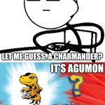 It looks like Agumon is in the wrong anime! | LET ME GUESS. A CHARMANDER? IT'S AGUMON; PFFFT! THAT'S A DIGIMON, NOT A POKÉMON! | image tagged in who's that pok mon,agumon,pokemon,digimon,wrong | made w/ Imgflip meme maker