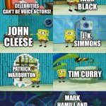 When some celebrities are great voice actors | JACK BLACK; CELEBRITIES CAN’T BE VOICE ACTORS! JOHN CLEESE; J. K. SIMMONS; PATRICK WARBURTON; TIM CURRY; MARK HAMILL AND KEITH DAVID | image tagged in spongebob diapers meme,celebrity,funny | made w/ Imgflip meme maker