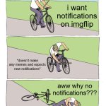 happens to me too much | i want notifications on imgflip; *doesn't make any memes and expects new notifications*; aww why no notifications??? | image tagged in memes,bike fall | made w/ Imgflip meme maker