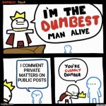 I'm the dumbest man alive | I COMMENT PRIVATE MATTERS ON PUBLIC POSTS | image tagged in i'm the dumbest man alive | made w/ Imgflip meme maker