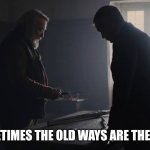 Sometimes the old ways are the best | SOMETIMES THE OLD WAYS ARE THE BEST | image tagged in skyfall sometimes the old ways are the best | made w/ Imgflip meme maker