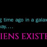Aliens Existed | ALIENS EXISTED | image tagged in a long time ago in a galaxy far far away,ancient aliens,star wars,universe,god religion universe,galaxy quest | made w/ Imgflip meme maker