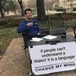 languages | if people can't understand a 'dialect' it is a language | image tagged in memes,change my mind | made w/ Imgflip meme maker