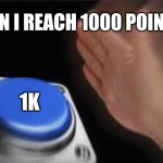 I will reach 1000 points | CAN I REACH 1000 POINTS; 1K | image tagged in memes,blank nut button | made w/ Imgflip meme maker