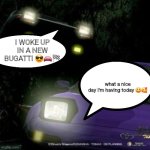 takumi vs kai | I WOKE UP IN A NEW BUGATTI 😎🚘🏁; what a nice day I'm having today 😃🥰 | image tagged in takumi vs kai | made w/ Imgflip meme maker