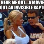 Bro tales | HEAR ME OUT….A MOVIE ABOUT AN INVISIBLE RAPTOR. | image tagged in bro tales | made w/ Imgflip meme maker