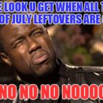 KEVIN HART | THE LOOK U GET WHEN ALL THE 4TH OF JULY LEFTOVERS ARE GONE NO NO NO NO NOOOO!!!! | image tagged in kevin hart | made w/ Imgflip meme maker