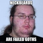 neckbeard | NECKBEARDS; ARE FAILED GOTHS | image tagged in neckbeard,memes | made w/ Imgflip meme maker