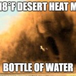 The Mummy - sand storm | 118°F DESERT HEAT ME; BOTTLE OF WATER | image tagged in the mummy - sand storm | made w/ Imgflip meme maker