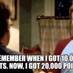 20K points! :O | I REMEMBER WHEN I GOT 10,000 POINTS. NOW, I GOT 20,000 POINTS! | image tagged in i remember when i had my first beer | made w/ Imgflip meme maker
