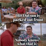 When did they stop making those ? | His Datsun is parked out front; Nobody knows what that is | image tagged in memes,see nobody cares,japanese cars,not anymore,junk,lemon | made w/ Imgflip meme maker