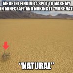 Desert | ME AFTER FINDING A SPOT TO MAKE MY BASE IN MINECRAFT AND MAKING IT “MORE NATURAL”; “NATURAL” | image tagged in desert | made w/ Imgflip meme maker