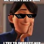 Jim Lake Jr. Voice - Trollhunters (TV Show) - Behind The Voice A | ME WHEN I SEE A GIRL; I TRY TO IMPRESS HER | image tagged in jim lake jr voice - trollhunters tv show - behind the voice a | made w/ Imgflip meme maker