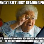 Reading | FLUENCY ISN’T JUST READING FAST…; IT’S READING SMOOTHLY, ACCURATELY, AND WITH FEELING — SO YOU ACTUALLY UNDERSTAND WHAT YOU READ! | image tagged in memes,grandma finds the internet | made w/ Imgflip meme maker