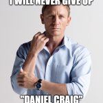 Daniel Craig | I WILL NEVER GIVE UP; "DANIEL CRAIG" | image tagged in daniel craig | made w/ Imgflip meme maker