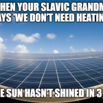 SOLAR POWER | WHEN YOUR SLAVIC GRANDMA SAYS 'WE DON’T NEED HEATING'; BUT THE SUN HASN’T SHINED IN 3 WEEKS | image tagged in solar power,slavic lives matter | made w/ Imgflip meme maker