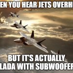 Slavic Air Force | WHEN YOU HEAR JETS OVERHEAD; BUT IT’S ACTUALLY A LADA WITH SUBWOOFERS | image tagged in slavic air force,slavic lives matter | made w/ Imgflip meme maker