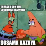 Kazuya ain't all that bad | YOU ARE A THRASH COOK BUT YOUR FOOD IS GOOD ONCE IN A WHILE; GOCHISOSAMA KAZUYA | image tagged in secret guy handshake meme | made w/ Imgflip meme maker