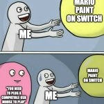 Mario Paint on Switch 1 be like: | MARIO PAINT ON SWITCH; ME; MARIO PAINT ON SWITCH; "YOU NEED TO PLUG A COMPATIBLE USB MOUSE TO PLAY"; ME | image tagged in memes,running away balloon,nintendo switch,mario | made w/ Imgflip meme maker