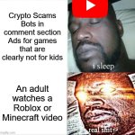 Sleeping Shaq | Crypto Scams
Bots in comment section
Ads for games that are clearly not for kids; An adult watches a Roblox or Minecraft video | image tagged in memes,sleeping shaq | made w/ Imgflip meme maker
