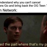 It's not CN's problem, is it? | "I don't understand why you can't cancel Teen Titans Go and bring back the OG Teen Titans."; Cartoon Network: | image tagged in i missed the part where that's my problem,teen titans go,teen titans,dc comics,cartoon network | made w/ Imgflip meme maker