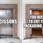 Elevator Stairs | YOU NEED TO CUT THE PACKAGING FIRST; SCISSORS | image tagged in elevator stairs,scissors,the daily struggle | made w/ Imgflip meme maker