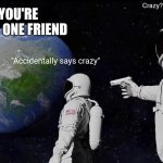 Always Has Been | Crazy? I was crazy once... POV: YOU'RE WITH THAT ONE FRIEND; "Accidentally says crazy" | image tagged in memes,always has been | made w/ Imgflip meme maker