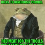 Colonel Toad | I’VE SCOURED ALL THE RABBIT HOLES, TO GENEROUSLY PROVIDE. RED MEAT FOR THE TROLLS, AND A FART-CAKE AS A SIDE | image tagged in colonel toad | made w/ Imgflip meme maker
