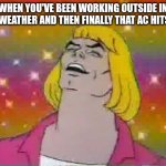 He man | WHEN YOU'VE BEEN WORKING OUTSIDE IN 100° WEATHER AND THEN FINALLY THAT AC HITS YOU | image tagged in he man | made w/ Imgflip meme maker