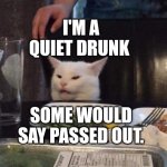 Smudge that darn cat | I'M A QUIET DRUNK; SOME WOULD SAY PASSED OUT. | image tagged in smudge that darn cat | made w/ Imgflip meme maker