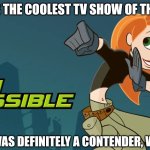 I'll let you decide. | WAS THIS THE COOLEST TV SHOW OF THE 2000S? WELL, IT WAS DEFINITELY A CONTENDER, WASN'T IT? | image tagged in kim possible | made w/ Imgflip meme maker